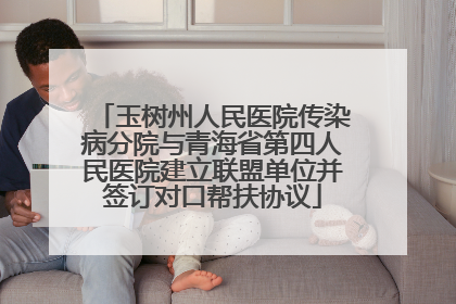 玉树州人民医院传染病分院与青海省第四人民医院建立联盟单位并签订对口帮扶协议